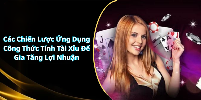 Các Chiến Lược Ứng Dụng Công Thức Tính Tài Xỉu Để Gia Tăng Lợi Nhuận