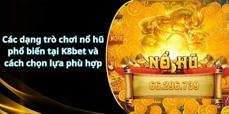 Các dạng trò chơi nổ hũ phổ biến tại K8 mobile và cách chọn lựa phù hợp