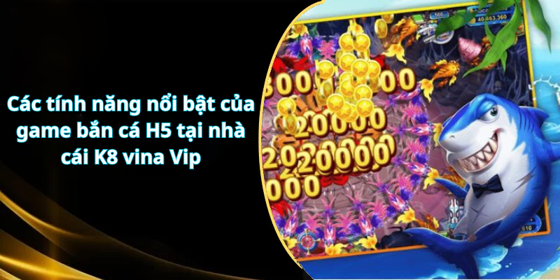 Các tính năng nổi bật của game bắn cá H5 tại nhà cái K8 vina Vip