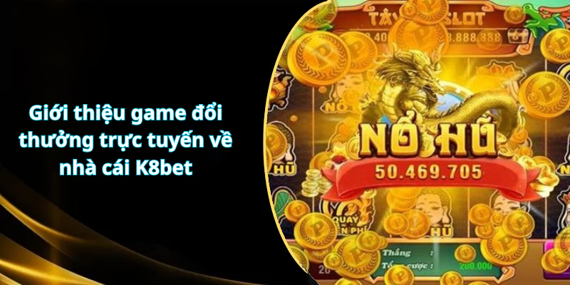 Giới thiệu game đổi thưởng trực tuyến về nhà cái K8 mobile