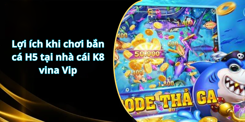 Lợi ích khi chơi bắn cá H5 tại nhà cái K8 vina Vip
