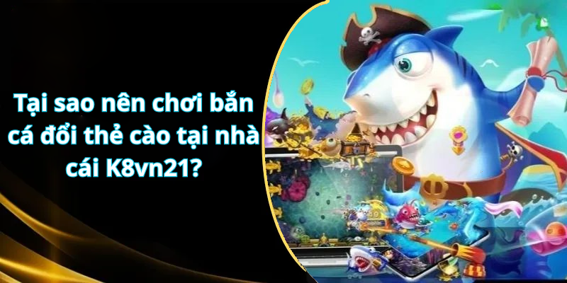 Tại sao nên chơi bắn cá đổi thẻ cào tại nhà cái K8vn21