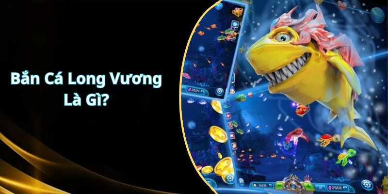 Bắn Cá Long Vương Là Gì