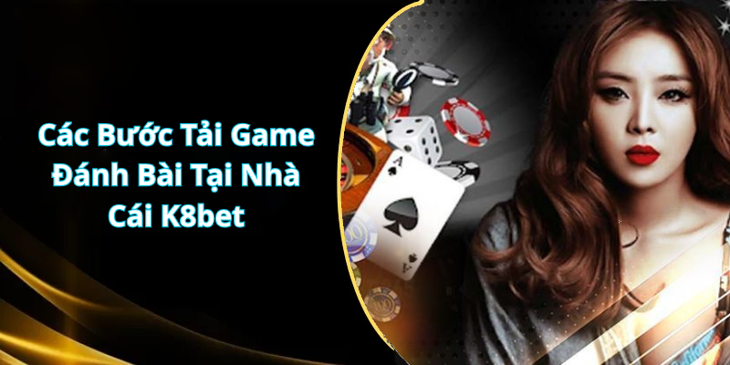 Các Bước Tải Game Đánh Bài Tại Nhà Cái K8bet