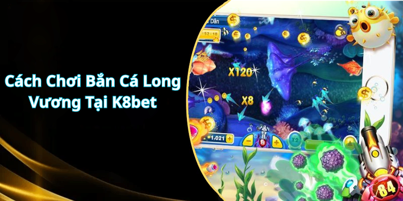 Cách Chơi Bắn Cá Long Vương Tại K8bet