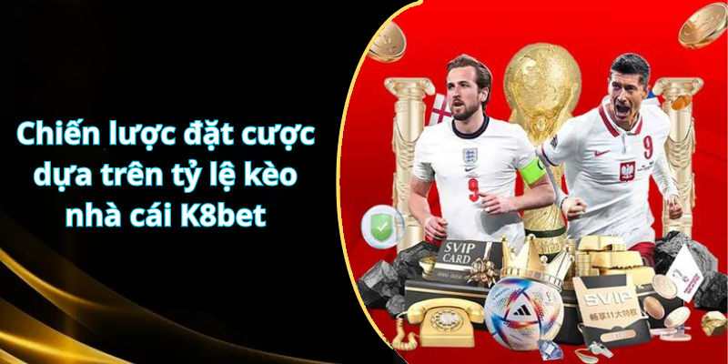 Chiến lược đặt cược dựa trên tỷ lệ kèo nhà cái K8bet