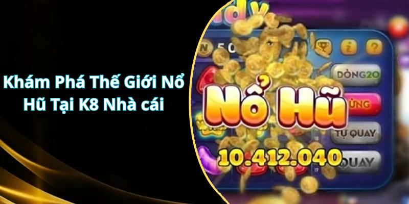 Khám Phá Thế Giới Nổ Hũ Tại K8 Nhà cái