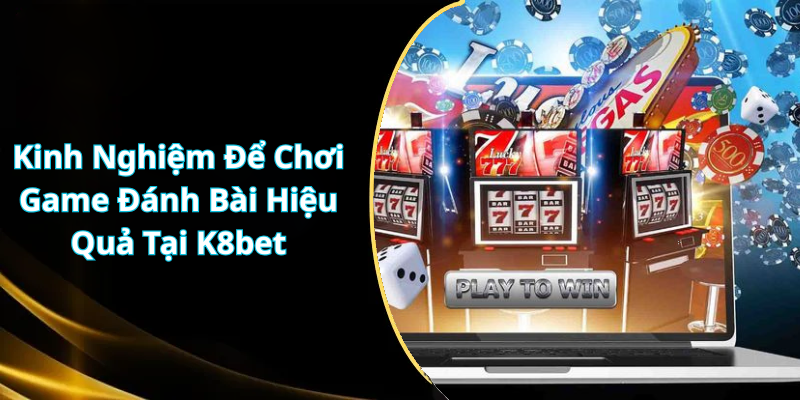 Kinh Nghiệm Để Chơi Game Đánh Bài Hiệu Quả Tại K8bet