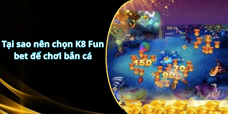Tại sao nên chọn K8 Fun bet để chơi bắn cá