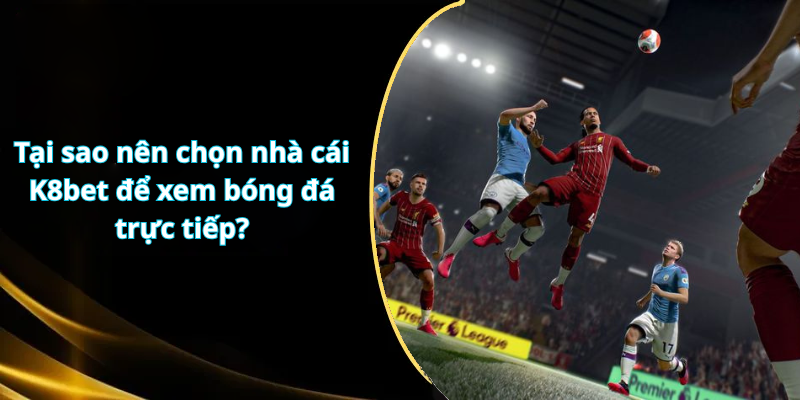 Tại sao nên chọn nhà cái K8bet để xem bóng đá trực tiếp