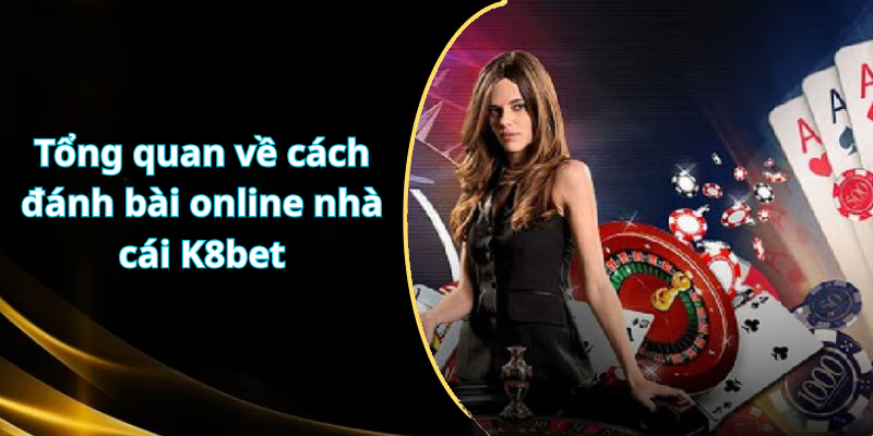 Tổng quan về cách đánh bài online nhà cái K8bet