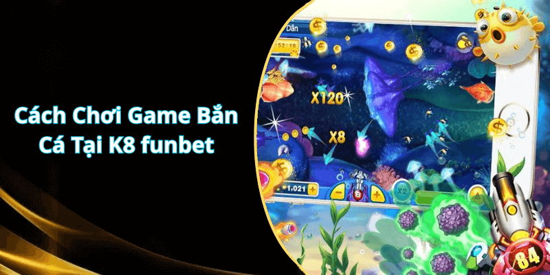 Cách Chơi Game Bắn Cá Tại K8 funbet